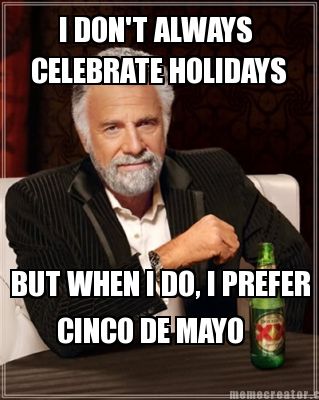i-dont-always-celebrate-holidays-but-when-i-do-i-prefer-cinco-de-mayo