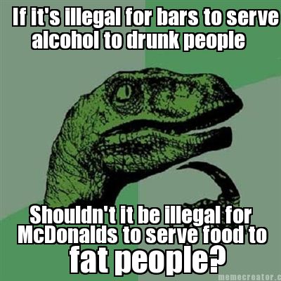 if-its-illegal-for-bars-to-serve-alcohol-to-drunk-people-shouldnt-it-be-illegal-