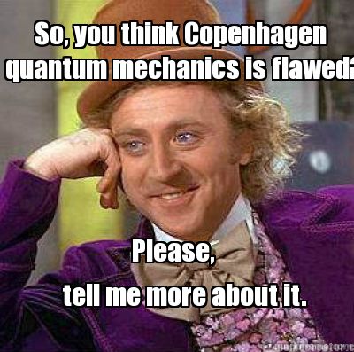 so-you-think-copenhagen-quantum-mechanics-is-flawed-please-tell-me-more-about-it