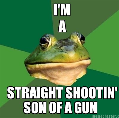 im-straight-shootin-a-son-of-a-gun