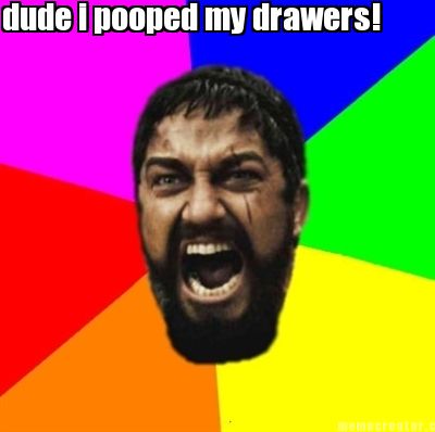 dude-i-pooped-my-drawers