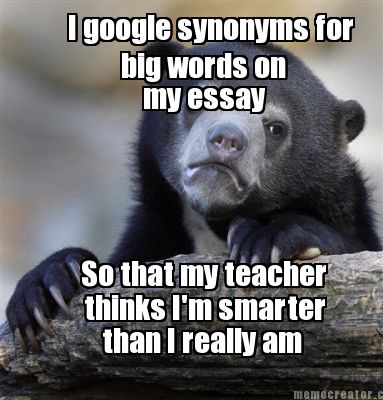 i-google-synonyms-for-big-words-on-so-that-my-teacher-thinks-im-smarter-than-i-r