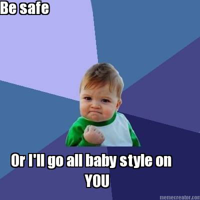 be-safe-or-ill-go-all-baby-style-on-you