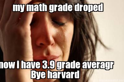 my-math-grade-droped-now-i-have-3.9-grade-averagr-bye-harvard