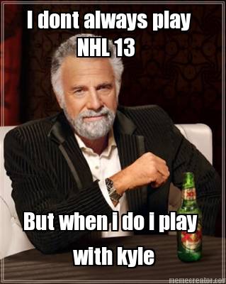 i-dont-always-play-nhl-13-but-when-i-do-i-play-with-kyle