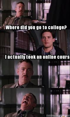 where-did-you-go-to-college-i-actually-took-an-online-course