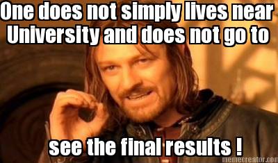 one-does-not-simply-lives-near-university-and-does-not-go-to-see-the-final-resul