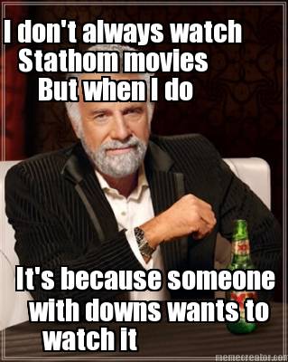 i-dont-always-watch-stathom-movies-but-when-i-do-its-because-someone-with-downs-