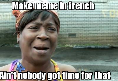 make-meme-in-french-aint-nobody-got-time-for-that