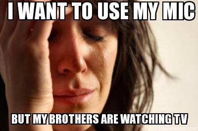 i-want-to-use-my-mic-but-my-brothers-are-watching-tv