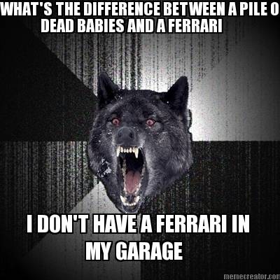 whats-the-difference-between-a-pile-of-dead-babies-and-a-ferrari-i-dont-have-a-f