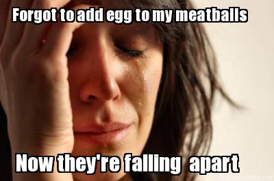 forgot-to-add-egg-to-my-meatballs-now-theyre-falling-apart