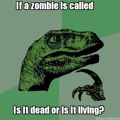 if-a-zombie-is-called-is-it-dead-or-is-it-living