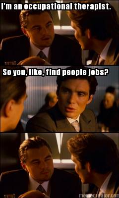 im-an-occupational-therapist.-so-you-like-find-people-jobs
