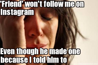 friend-wont-follow-me-on-instagram-even-though-he-made-one-because-i-told-him-to