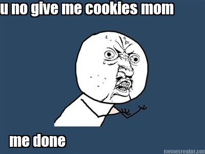 u-no-give-me-cookies-mom-me-done