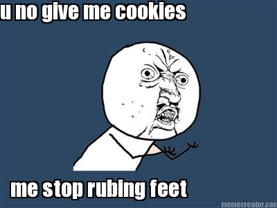 u-no-give-me-cookies-me-stop-rubing-feet