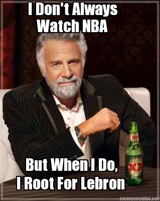 i-dont-always-watch-nba-but-when-i-do-i-root-for-lebron