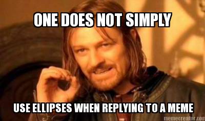 one-does-not-simply-use-ellipses-when-replying-to-a-meme