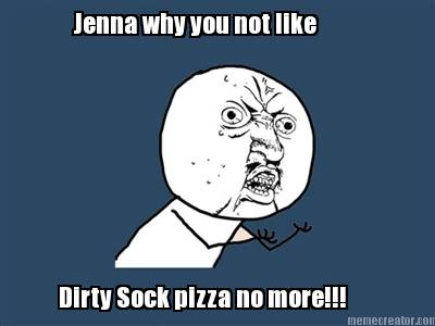 jenna-why-you-not-like-dirty-sock-pizza-no-more
