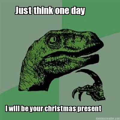 just-think-one-day-i-will-be-your-christmas-present