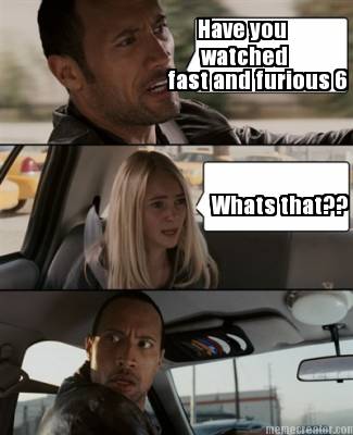 have-you-watched-fast-and-furious-6-whats-that