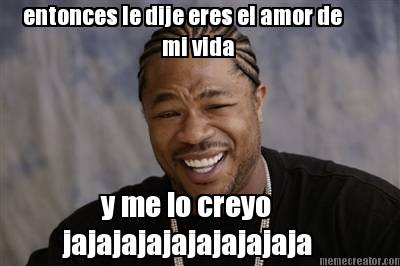 entonces-le-dije-eres-el-amor-de-mi-vida-y-me-lo-creyo-jajajajajajajajajaja