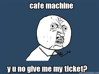 cafe-machine-y-u-no-give-me-my-ticket