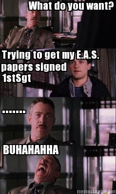 what-do-you-want-trying-to-get-my-e.a.s.-papers-signed-1stsgt-.......-buhahahha