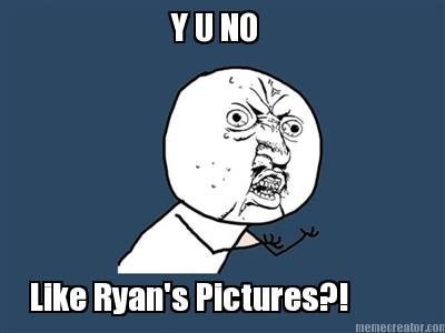 y-u-no-like-ryans-pictures