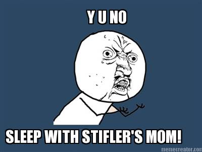 y-u-no-sleep-with-stiflers-mom