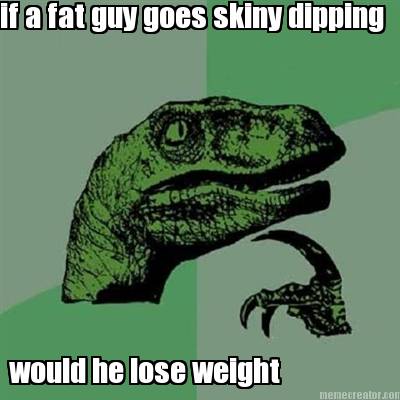 if-a-fat-guy-goes-skiny-dipping-would-he-lose-weight