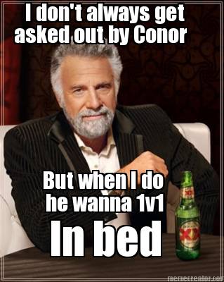 i-dont-always-get-asked-out-by-conor-but-when-i-do-he-wanna-1v1-in-bed