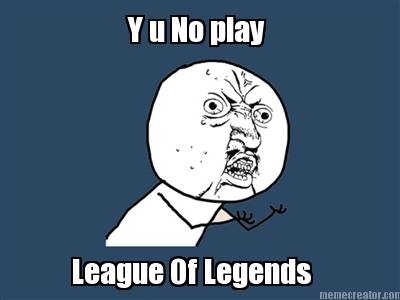 y-u-no-play-league-of-legends