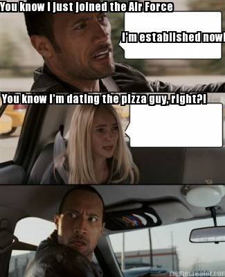 you-know-i-just-joined-the-air-force-you-know-im-dating-the-pizza-guy-right-im-e