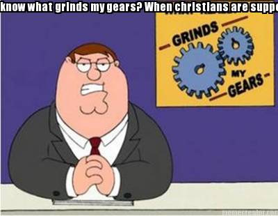 know-what-grinds-my-gears-when-christians-are-suppost-to-be-tolerating-and-love-
