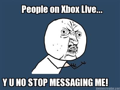 people-on-xbox-live...-y-u-no-stop-messaging-me