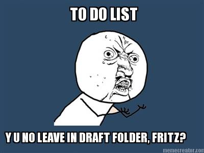 to-do-list-y-u-no-leave-in-draft-folder-fritz