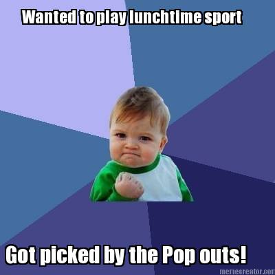 wanted-to-play-lunchtime-sport-got-picked-by-the-pop-outs