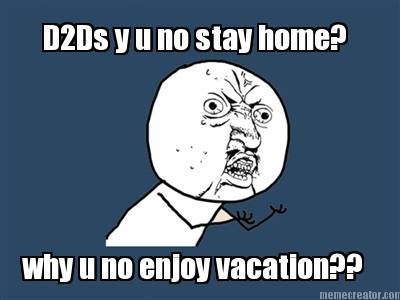 d2ds-y-u-no-stay-home-why-u-no-enjoy-vacation