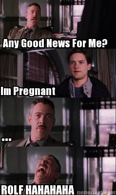 any-good-news-for-me-im-pregnant-...-rolf-hahahaha