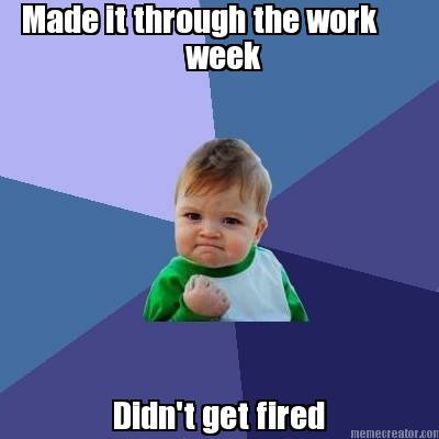 made-it-through-the-work-week-didnt-get-fired