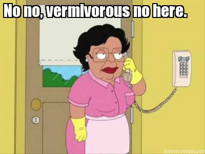no-no-vermivorous-no-here