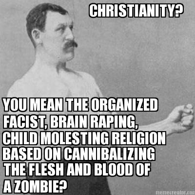 christianity-you-mean-the-organized-facist-brain-raping-child-molesting-religion