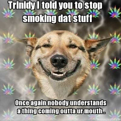 trinidy-i-told-you-to-stop-smoking-dat-stuff-once-again-nobody-understands-a-thi