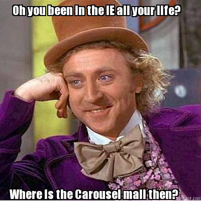 oh-you-been-in-the-ie-all-your-life-where-is-the-carousel-mall-then