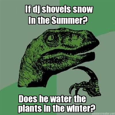 if-dj-shovels-snow-in-the-summer-does-he-water-the-plants-in-the-winter