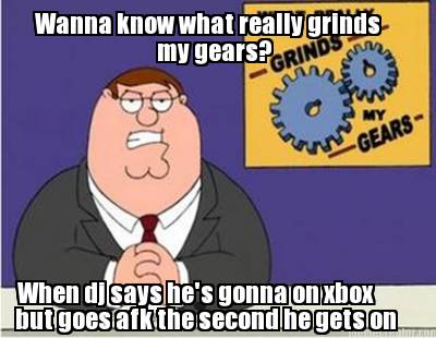 wanna-know-what-really-grinds-my-gears-when-dj-says-hes-gonna-on-xbox-but-goes-a