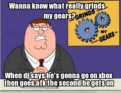 wanna-know-what-really-grinds-my-gears-when-dj-says-hes-gonna-go-on-xbox-then-go
