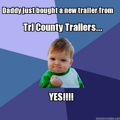 daddy-just-bought-a-new-trailer-from-tri-county-trailers...-yes